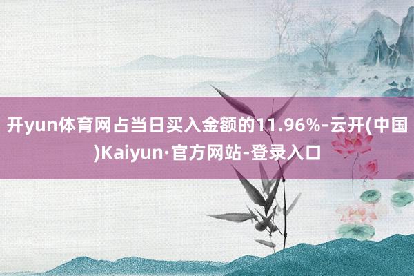 开yun体育网占当日买入金额的11.96%-云开(中国)Kaiyun·官方网站-登录入口