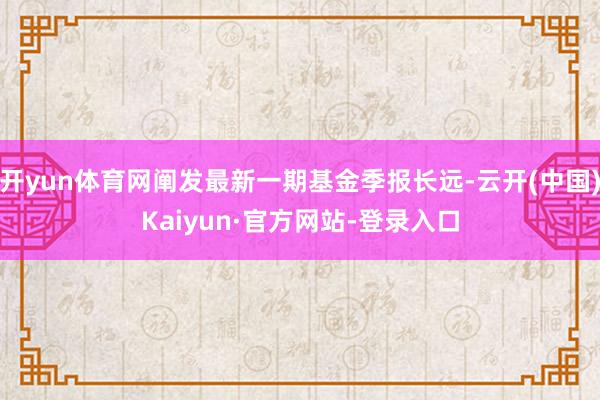 开yun体育网阐发最新一期基金季报长远-云开(中国)Kaiyun·官方网站-登录入口