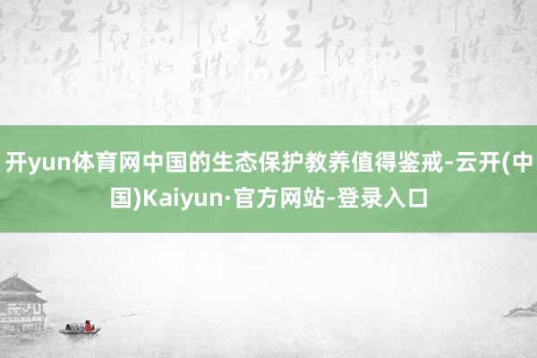 开yun体育网中国的生态保护教养值得鉴戒-云开(中国)Kaiyun·官方网站-登录入口