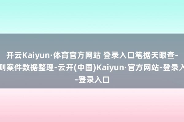 开云Kaiyun·体育官方网站 登录入口笔据天眼查-轨则案件数据整理-云开(中国)Kaiyun·官方网站-登录入口