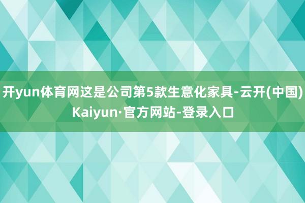 开yun体育网这是公司第5款生意化家具-云开(中国)Kaiyun·官方网站-登录入口