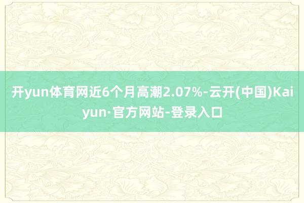 开yun体育网近6个月高潮2.07%-云开(中国)Kaiyun·官方网站-登录入口