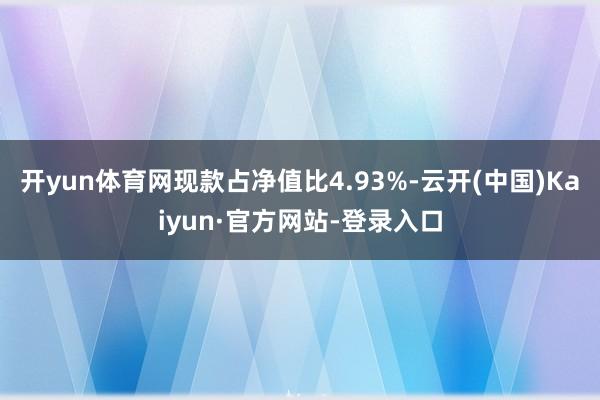 开yun体育网现款占净值比4.93%-云开(中国)Kaiyun·官方网站-登录入口