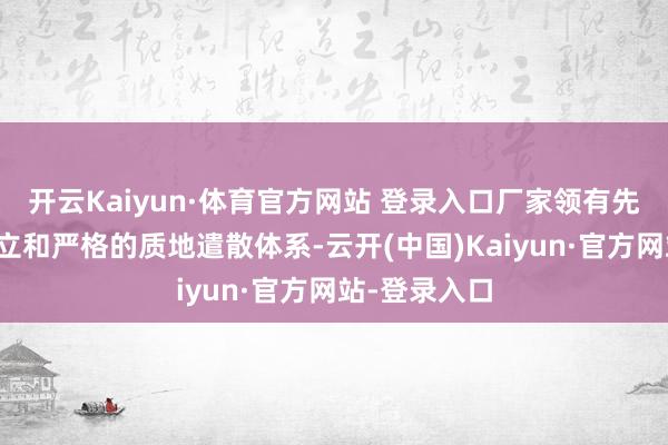 开云Kaiyun·体育官方网站 登录入口厂家领有先进的坐褥竖立和严格的质地遣散体系-云开(中国)Kaiyun·官方网站-登录入口