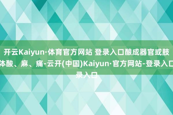 开云Kaiyun·体育官方网站 登录入口酿成器官或肢体酸、麻、痛-云开(中国)Kaiyun·官方网站-登录入口