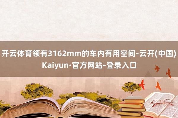 开云体育领有3162mm的车内有用空间-云开(中国)Kaiyun·官方网站-登录入口