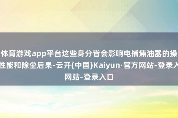 体育游戏app平台这些身分皆会影响电捕焦油器的操作性能和除尘后果-云开(中国)Kaiyun·官方网站-登录入口