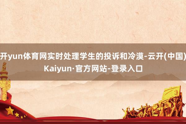 开yun体育网实时处理学生的投诉和冷漠-云开(中国)Kaiyun·官方网站-登录入口