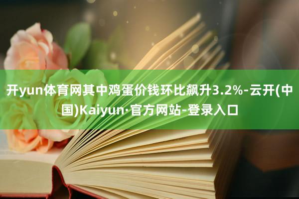 开yun体育网其中鸡蛋价钱环比飙升3.2%-云开(中国)Kaiyun·官方网站-登录入口