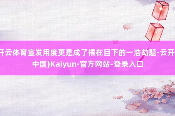 开云体育宣发用度更是成了摆在目下的一浩劫题-云开(中国)Kaiyun·官方网站-登录入口