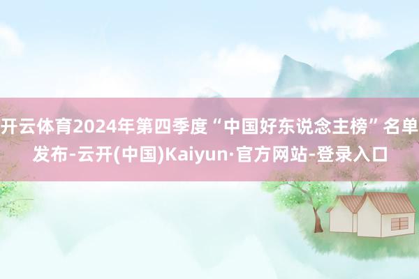 开云体育2024年第四季度“中国好东说念主榜”名单发布-云开(中国)Kaiyun·官方网站-登录入口